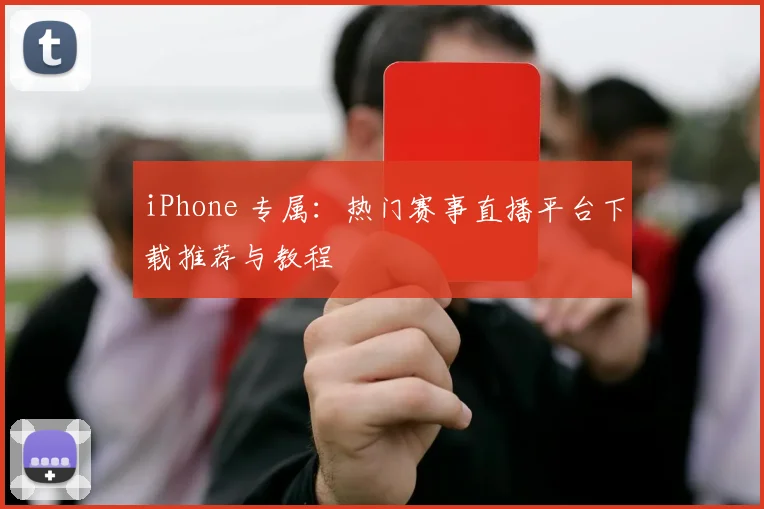 iPhone 专属：热门赛事直播平台下载推荐与教程