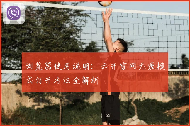 浏览器使用说明：云开官网无痕模式打开方法全解析