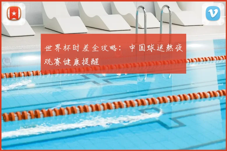 世界杯时差全攻略：中国球迷熬夜观赛健康提醒
