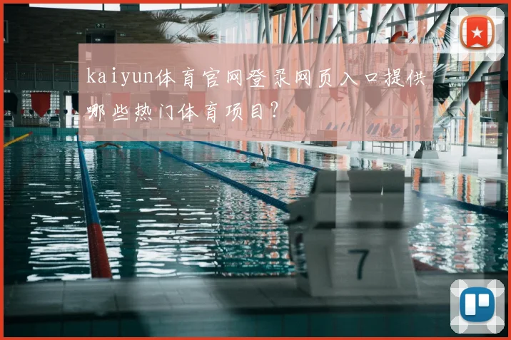 kaiyun体育官网登录网页入口提供哪些热门体育项目？