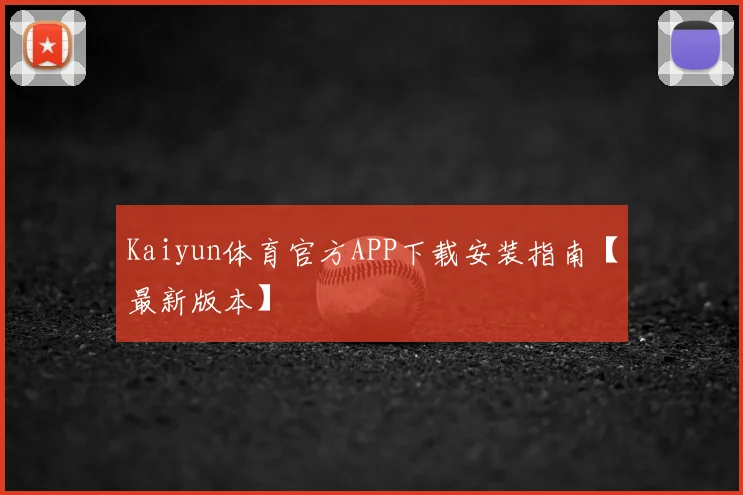 Kaiyun体育官方APP下载安装指南【最新版本】