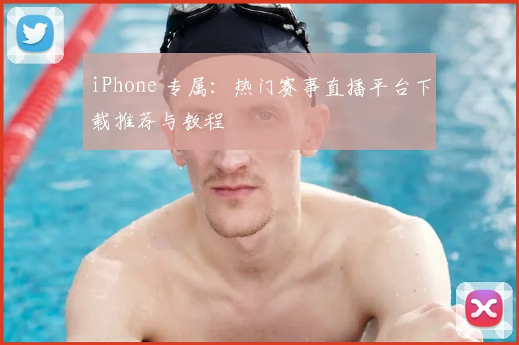 iPhone 专属：热门赛事直播平台下载推荐与教程