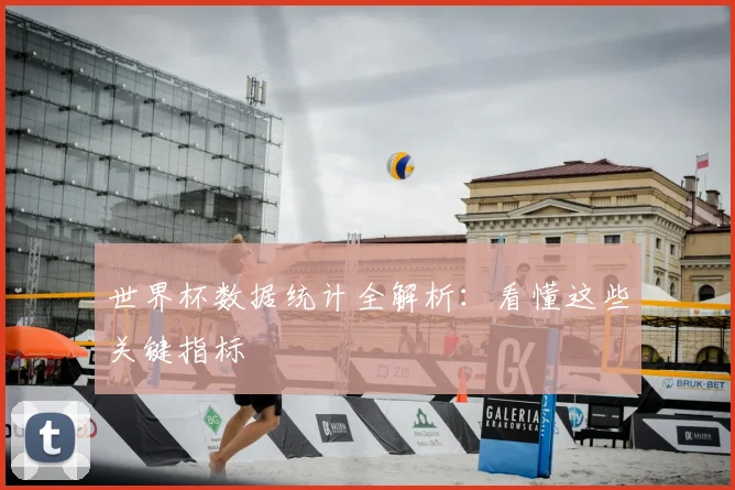 世界杯数据统计全解析：看懂这些关键指标