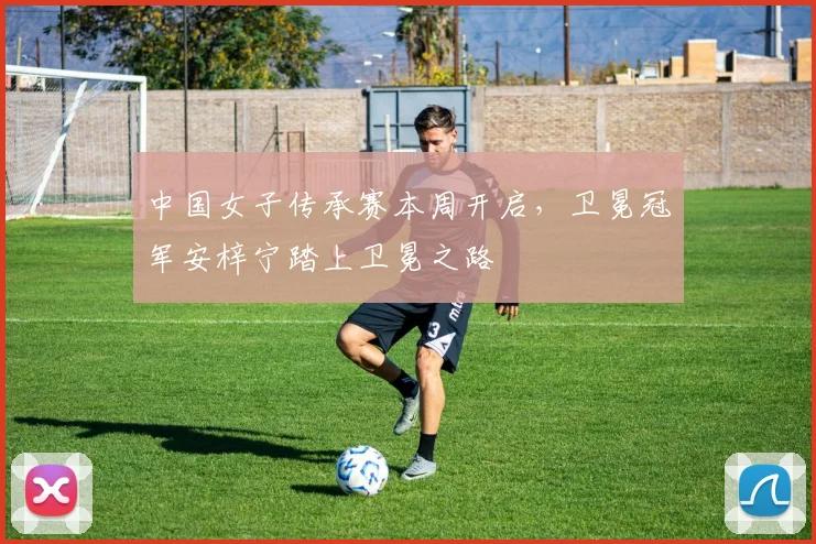 中国女子传承赛本周开启，卫冕冠军安梓宁踏上卫冕之路