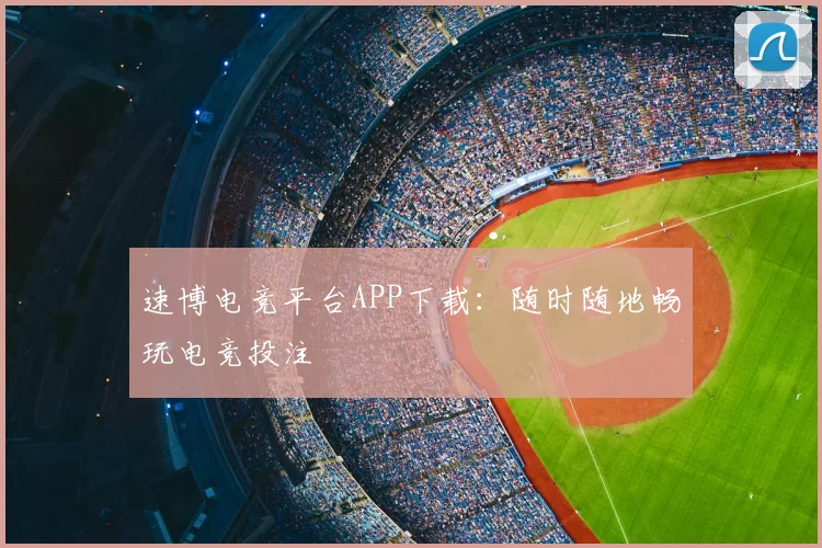 速博电竞平台APP下载：随时随地畅玩电竞投注