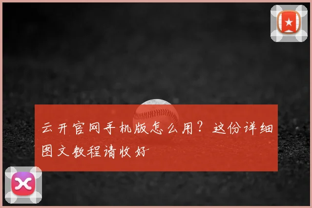 云开官网手机版怎么用？这份详细图文教程请收好