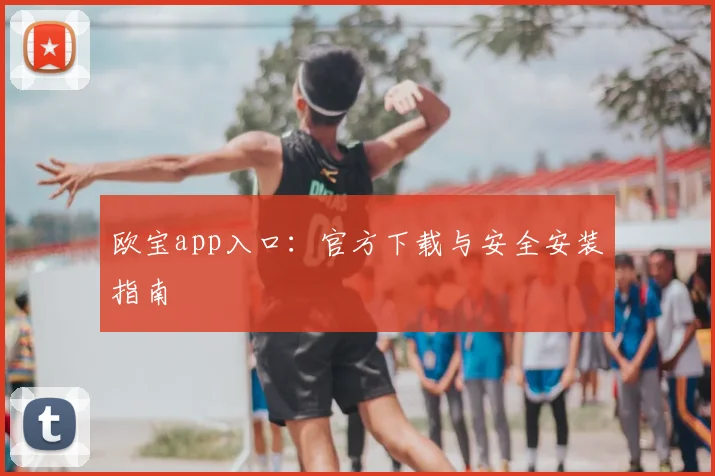 欧宝app入口：官方下载与安全安装指南