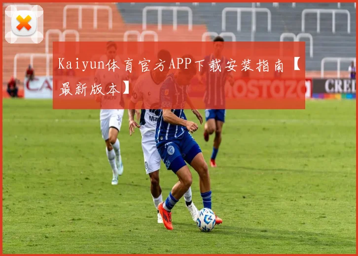 Kaiyun体育官方APP下载安装指南【最新版本】