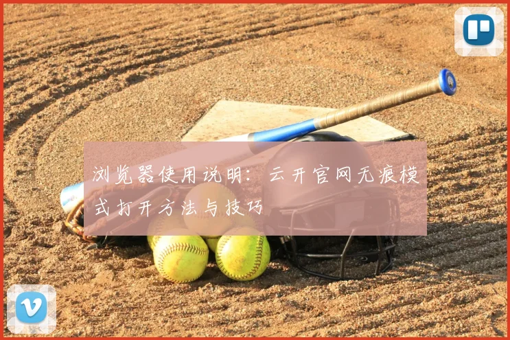 浏览器使用说明：云开官网无痕模式打开方法与技巧