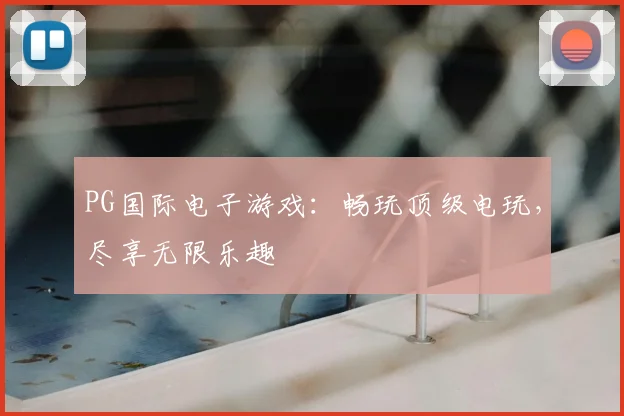 PG国际电子游戏：畅玩顶级电玩，尽享无限乐趣