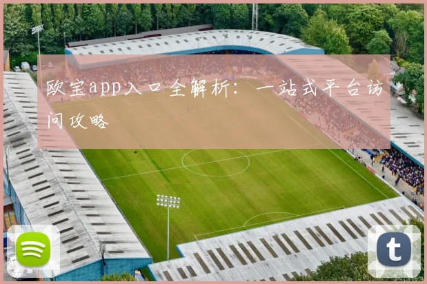 欧宝app入口全解析：一站式平台访问攻略