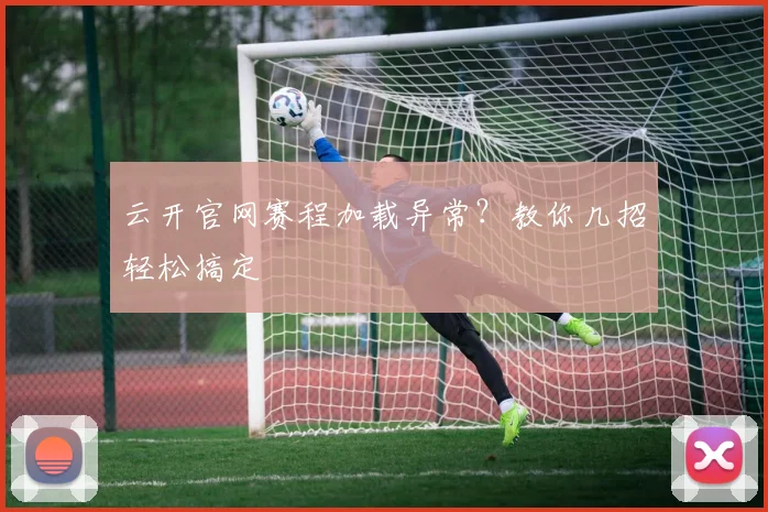 云开官网赛程加载异常？教你几招轻松搞定