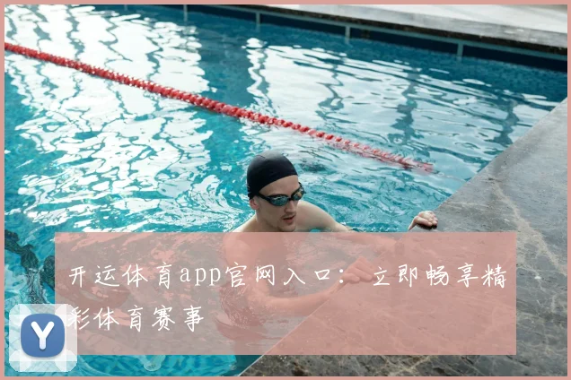 开运体育app官网入口：立即畅享精彩体育赛事