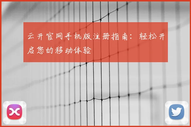云开官网手机版注册指南：轻松开启您的移动体验
