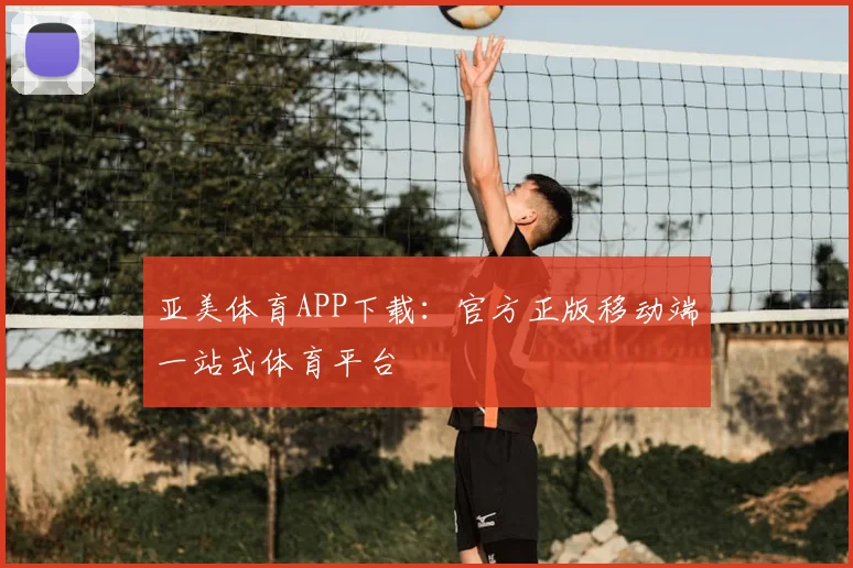 亚美体育APP下载：官方正版移动端一站式体育平台