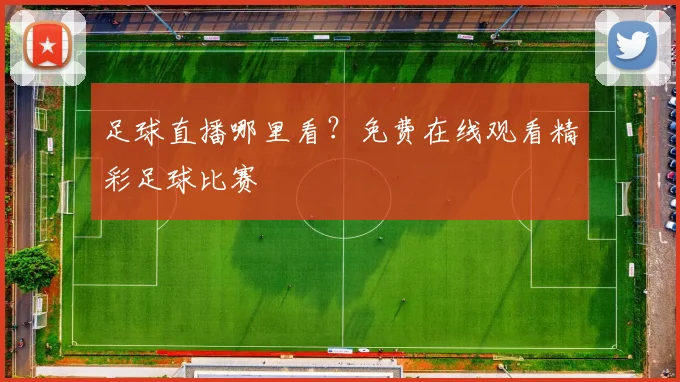 足球直播哪里看？免费在线观看精彩足球比赛