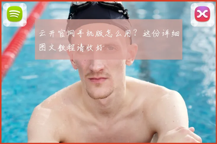 云开官网手机版怎么用？这份详细图文教程请收好