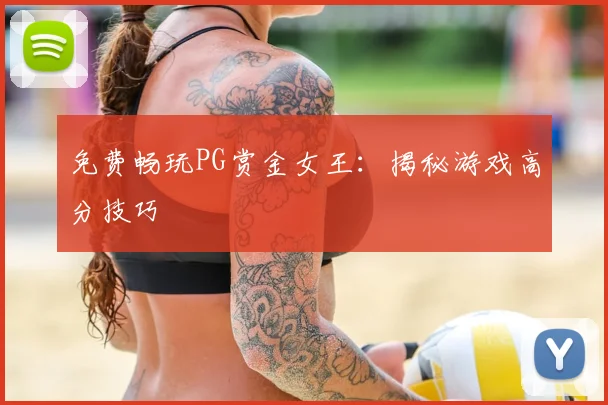 免费畅玩PG赏金女王：揭秘游戏高分技巧