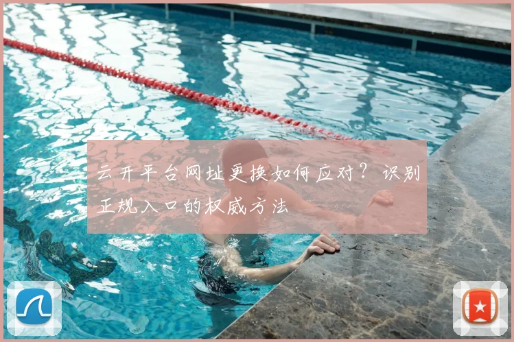 云开平台网址更换如何应对？识别正规入口的权威方法