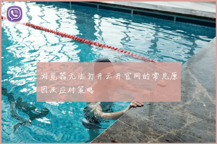 浏览器无法打开云开官网的常见原因及应对策略