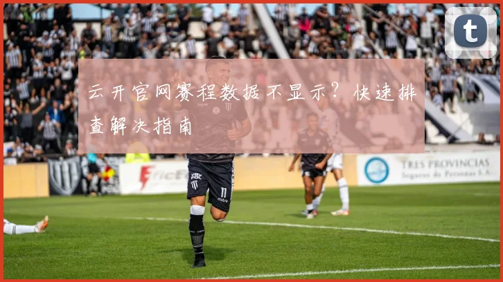云开官网赛程数据不显示？快速排查解决指南