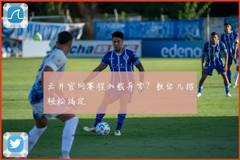 云开官网赛程加载异常？教你几招轻松搞定