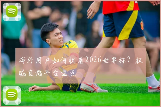 海外用户如何收看2026世界杯？权威直播平台盘点