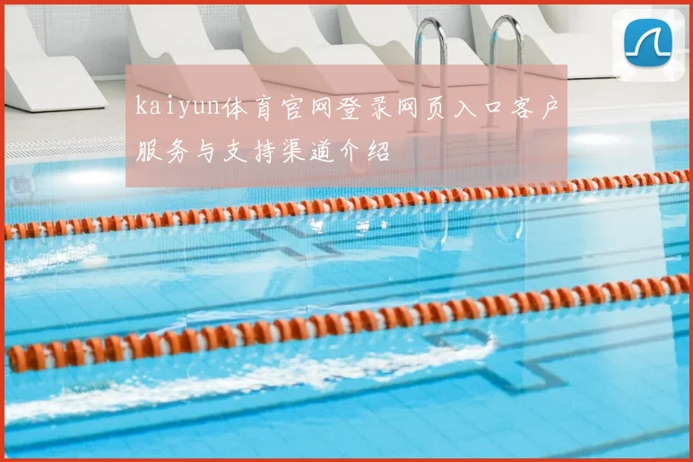kaiyun体育官网登录网页入口客户服务与支持渠道介绍